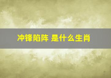 冲锋陷阵 是什么生肖